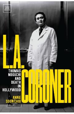 L.A. Coroner: Thomas Noguchi and Death in Hollywood - Anne Soon Choi