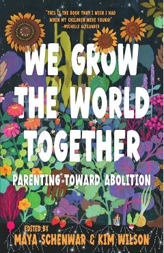 We Grow the World Together: Parenting Toward Abolition - Maya Schenwar