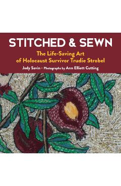 Stitched & Sewn: The Life-Saving Art of Holocaust Survivor Trudie Strobel - Jody Savin