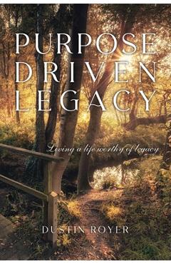 Purpose Driven Legacy: Living a life worthy of legacy - Dustin Royer