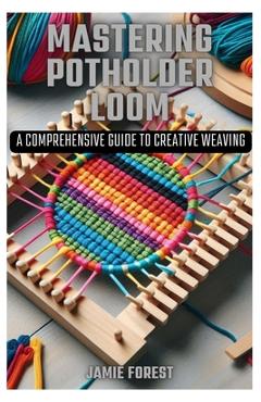 Mastering Potholder Loom: A Comprehensive Guide to Creative Weaving - Jamie Forest
