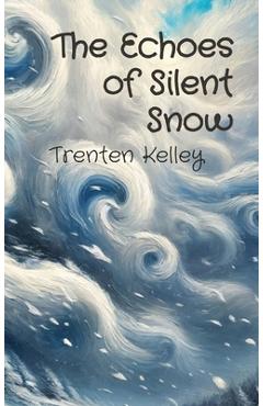 The Echoes of Silent Snow - Trenten Kelley
