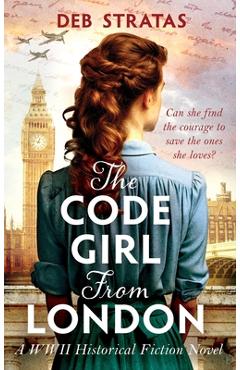 The Code Girl From London: A WWII Historical Fiction Novel - Deb Stratas