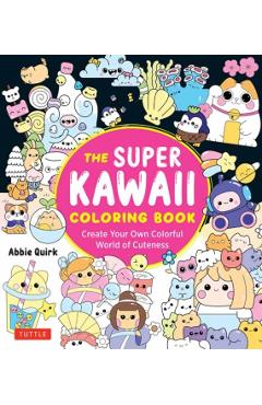The Super Kawaii Coloring Book: Create Your Own Colorful World of Cuteness - Abbie Quirk
