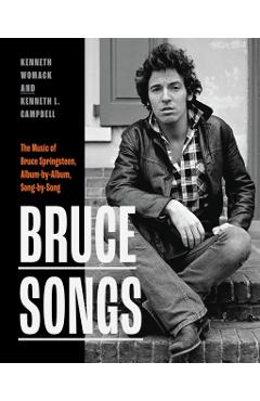 Bruce Songs: The Music of Bruce Springsteen, Album-By-Album, Song-By-Song - Kenneth Womack