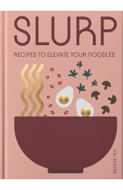 Slurp: Recipes to Elevate Your Noodles - Dennis Yen