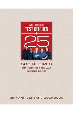 America\'s Test Kitchen 25th Anniversary Cookbook: 500 Recipes That Changed the Way America Cooks - America\'s Test Kitchen