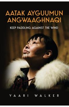 Aatak Ayguumun Angwaaghnaqi: Keep Paddling Against the Wind - Yaari Walker