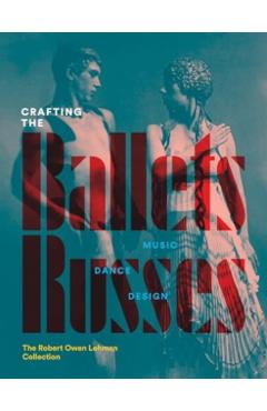 Crafting the Ballets Russes: Music, Dance, Design: The Robert Owen Lehman Collection - Robinson Mcclellan