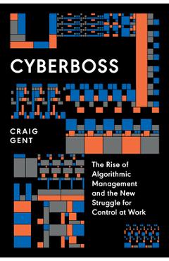 Cyberboss: The Rise of Algorithmic Management and the New Struggle for Control at Work - Craig Gent