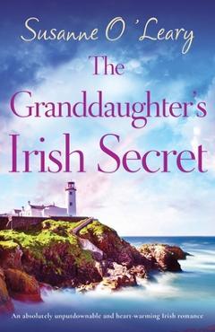 The Granddaughter\'s Irish Secret: An absolutely unputdownable and heart-warming Irish romance - Susanne O\'leary