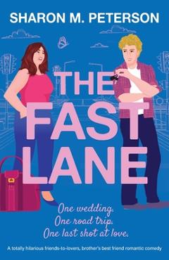 The Fast Lane: A totally hilarious friends-to-lovers, brother\'s best friend romantic comedy - Sharon M. Peterson