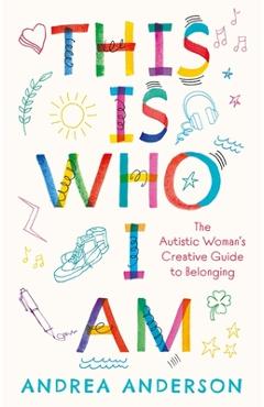 This Is Who I Am: The Autistic Woman\'s Creative Guide to Belonging - Andrea Anderson