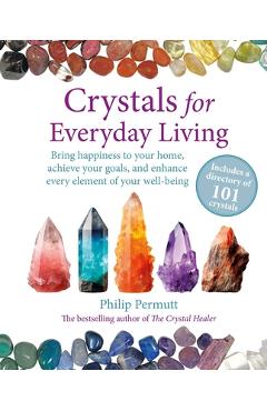 Crystals for Everyday Living: Bring Happiness to Your Home, Achieve Your Goals, and Enhance Every Element of Your Well-Being - Philip Permutt
