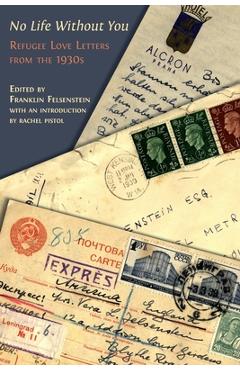 No Life Without You: Refugee Love Letters from the 1930s - Franklin Felsenstein