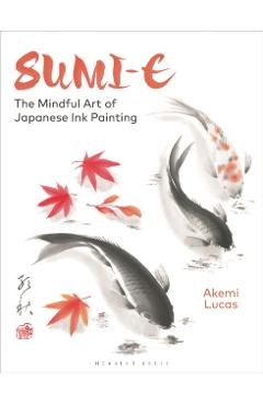 Sumi-E: The Mindful Art of Japanese Ink Painting - Akemi Lucas