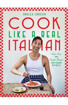 Cook Like a Real Italian: Super Sexy and Simple Recipes from Cooking with Bello - Angelo Coassin