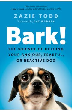 Bark!: The Science of Helping Your Anxious, Fearful, or Reactive Dog - Zazie Todd
