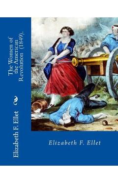 The Women of the American Revolution (1849). By: Elizabeth F. Ellet: The profiles and life stories of 160 patriotic women who were committed to the Am - Elizabeth F. Ellet