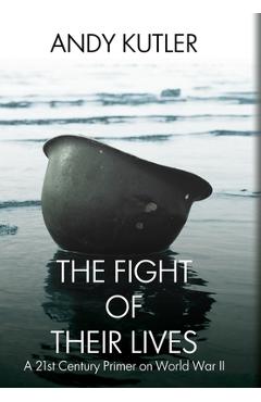 The Fight of Their Lives: A 21st-Century Primer on World War II - Andy Kutler