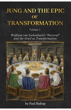 Jung and the Epic of Transformation - Volume 1: Wolfram von Eschenbach\'s Parzival and the Grail as Transformation - Paul Bishop