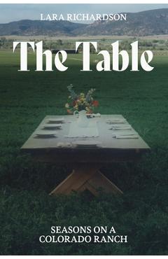 The Table: Seasons on a Colorado Ranch - Lara Richardson