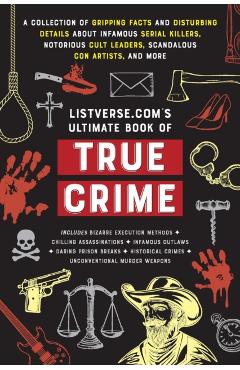 Listverse.Com's Ultimate Book of True Crime: A Collection of Gripping Facts and Disturbing Details about Infamous Serial Killers, Notorious Cult Leade - Jamie Frater