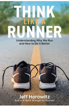 Think Like a Runner: Understanding Why We Run and How to Do It Better - Jeff Horowitz
