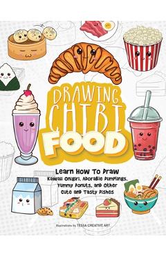Drawing Chibi Food: Learn How to Draw Kawaii Onigiri, Adorable Dumplings, Yummy Donuts, and Other Cute and Tasty Dishes - Tessa Creative Art