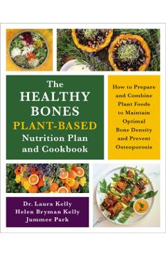 The Healthy Bones Plant-Based Nutrition Plan and Cookbook: How to Prepare and Combine Plant Foods to Maintain Optimal Bone Density and Prevent Osteopo - Laura Kelly