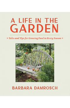 A Life in the Garden: Tales and Tips for Growing Food in Every Season - Barbara Damrosch