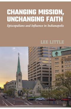 Changing Mission, Unchanging Faith: Episcopalians and Influence in Indianapolis - Lee Little