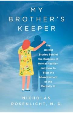 My Brother\'s Keeper: The Untold Stories Behind the Business of Mental Health--And How to Stop the Abandonment of the Mentally Ill - Nicholas Rosenlicht