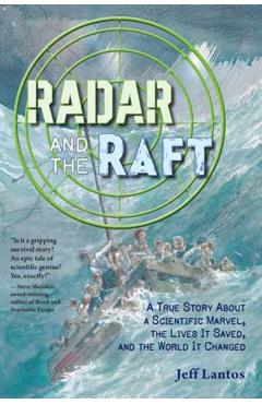 Radar and the Raft: A True Story about a Scientific Marvel, the Lives It Saved, and the World It Changed - Jeff Lantos