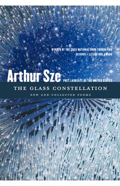The Glass Constellation: New and Collected Poems - Arthur Sze