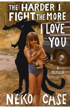 The Harder I Fight the More I Love You: A Memoir - Neko Case