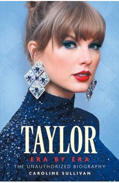 Taylor Era by Era: The Unauthorized Biography - Caroline Sullivan