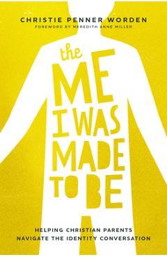 The Me I Was Made to Be: Helping Christian Parents Navigate the Identity Conversation - Christie Penner Worden