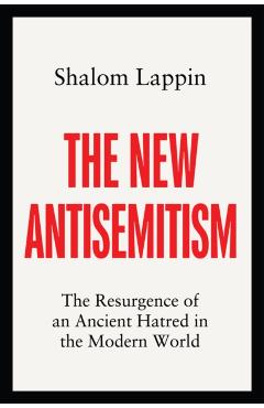 The New Antisemitism: The Resurgence of an Ancient Hatred in the Modern World - Shalom Lappin
