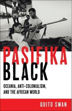 Pasifika Black: Oceania, Anti-Colonialism, and the African World - Quito Swan