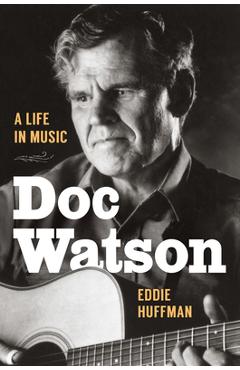 Doc Watson: A Life in Music - Eddie Huffman