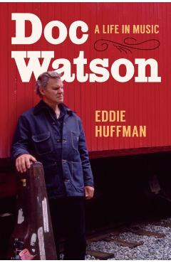 Doc Watson: A Life in Music - Eddie Huffman