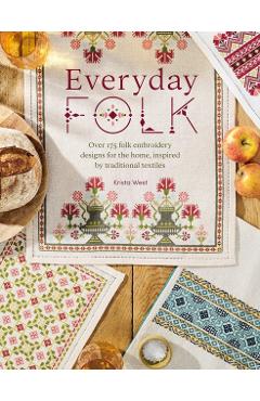 Everyday Folk: Over 175 Folk Embroidery Designs for the Home, Inspired by Traditional Textiles - Krista West