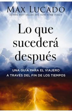 Lo Que Sucederá Después: Una Guía Para El Viajero a Través del Fin de Los Tiempos - Max Lucado