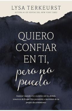Quiero Confiar En Ti, Pero No Puedo: Avanzar Cuando Eres Escéptico de Los Demás, Temeroso de Lo Que Dios Permitirá, E Incrédulo de Tu Propio Discernim - Lysa Terkeurst