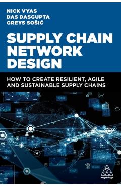 Supply Chain Network Design: How to Create Resilient, Agile and Sustainable Supply Chains - Nick Vyas