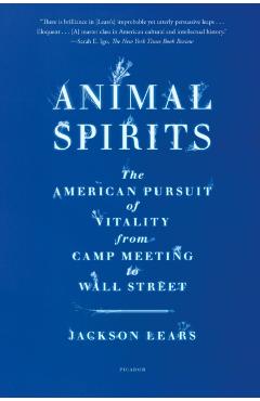 Animal Spirits: The American Pursuit of Vitality from Camp Meeting to Wall Street - Jackson Lears