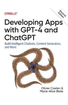 Developing Apps with GPT-4 and ChatGPT: Build Intelligent Chatbots, Content Generators, and More - Olivier Caelen