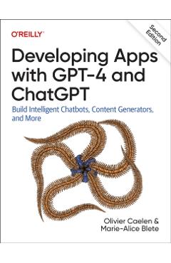 Developing Apps with GPT-4 and ChatGPT: Build Intelligent Chatbots, Content Generators, and More - Olivier Caelen