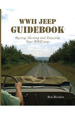 WWII Jeep Guidebook: Buying, Owning and Enjoying Your WWII jeep - Ren Bernier